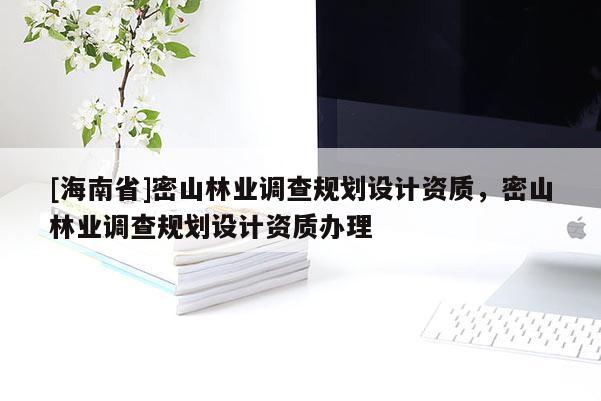 [海南省]密山林业调查规划设计资质，密山林业调查规划设计资质办理