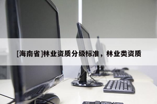 [海南省]林业资质分级标准，林业类资质