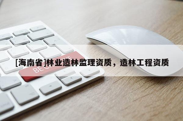 [海南省]林业造林监理资质，造林工程资质