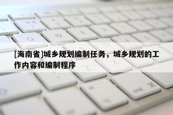 [海南省]城乡规划编制任务，城乡规划的工作内容和编制程序
