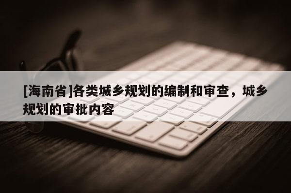 [海南省]各类城乡规划的编制和审查，城乡规划的审批内容