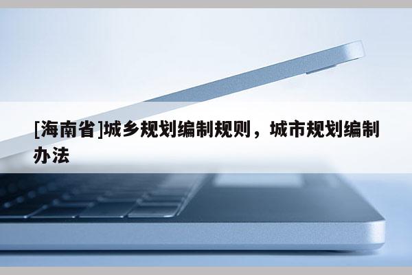 [海南省]城乡规划编制规则，城市规划编制办法