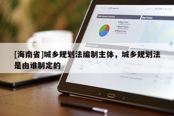 [海南省]城乡规划法编制主体，城乡规划法是由谁制定的