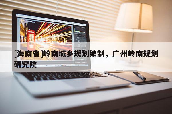 [海南省]岭南城乡规划编制，广州岭南规划研究院