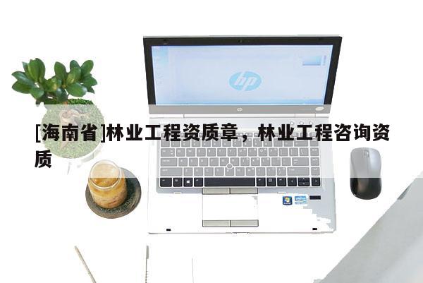 [海南省]林业工程资质章，林业工程咨询资质