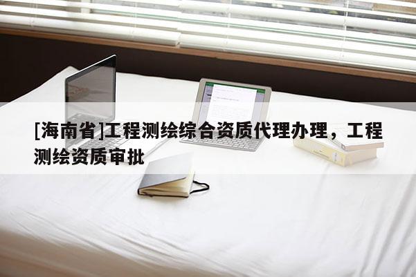[海南省]工程测绘综合资质代理办理，工程测绘资质审批