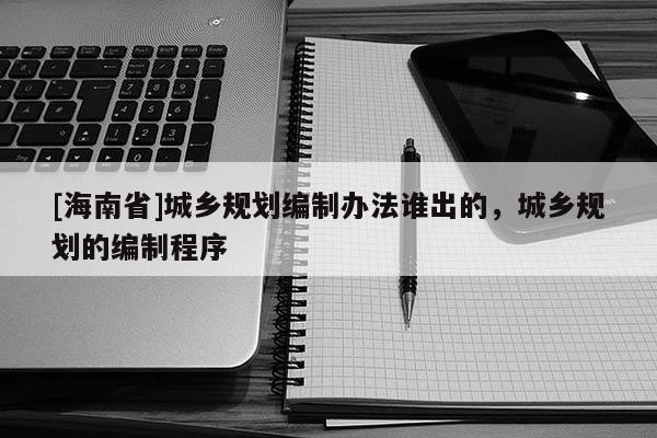[海南省]城乡规划编制办法谁出的，城乡规划的编制程序