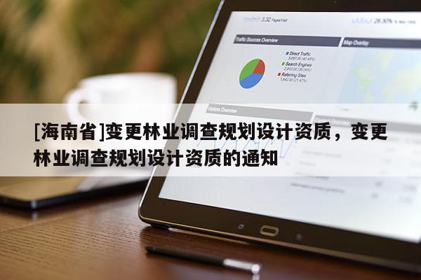 [海南省]变更林业调查规划设计资质，变更林业调查规划设计资质的通知
