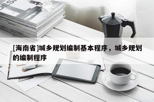 [海南省]城乡规划编制基本程序，城乡规划的编制程序