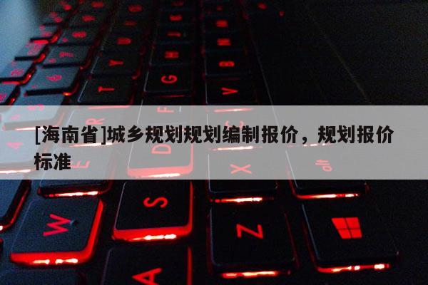 [海南省]城乡规划规划编制报价，规划报价标准