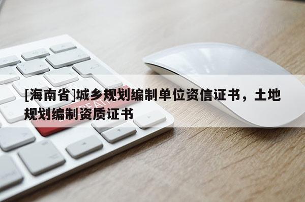 [海南省]城乡规划编制单位资信证书，土地规划编制资质证书