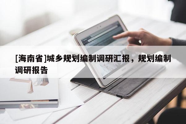 [海南省]城乡规划编制调研汇报，规划编制调研报告