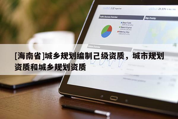 [海南省]城乡规划编制己级资质，城市规划资质和城乡规划资质