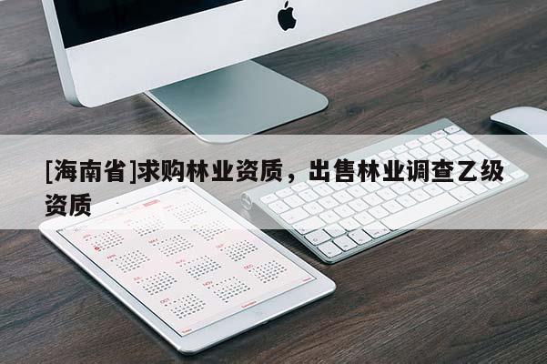 [海南省]求购林业资质，出售林业调查乙级资质