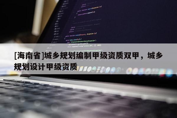 [海南省]城乡规划编制甲级资质双甲，城乡规划设计甲级资质
