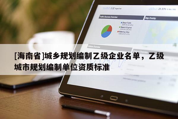 [海南省]城乡规划编制乙级企业名单，乙级城市规划编制单位资质标准