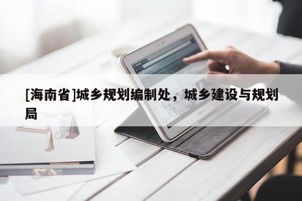 [海南省]城乡规划编制处，城乡建设与规划局