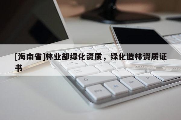 [海南省]林业部绿化资质，绿化造林资质证书