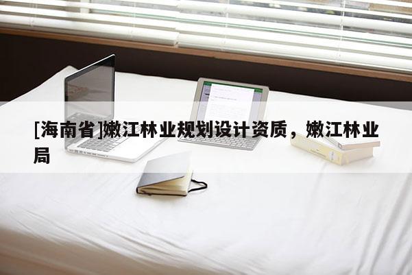 [海南省]嫩江林业规划设计资质，嫩江林业局