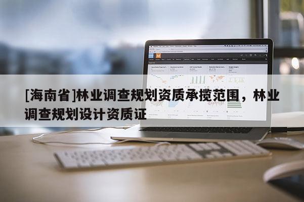 [海南省]林业调查规划资质承揽范围，林业调查规划设计资质证