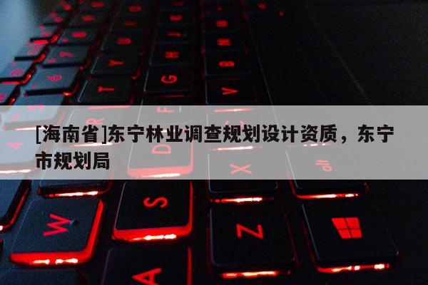 [海南省]东宁林业调查规划设计资质，东宁市规划局