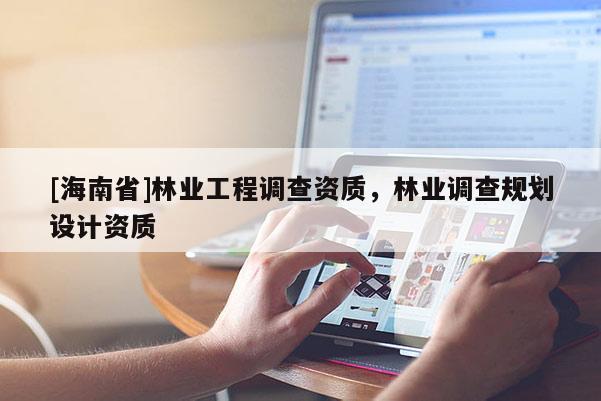 [海南省]林业工程调查资质，林业调查规划设计资质