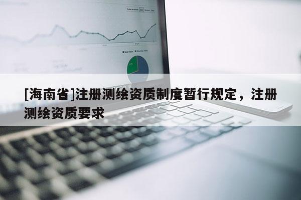 [海南省]注册测绘资质制度暂行规定，注册测绘资质要求