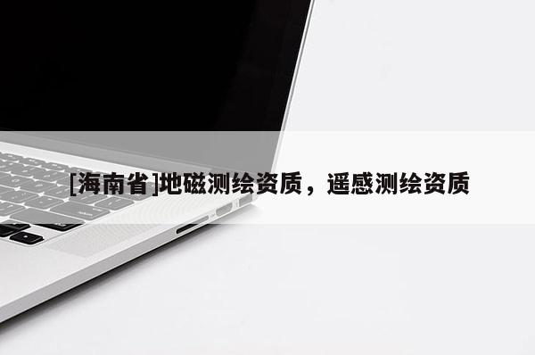 [海南省]地磁测绘资质，遥感测绘资质