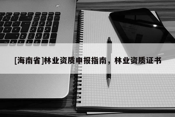 [海南省]林业资质申报指南，林业资质证书