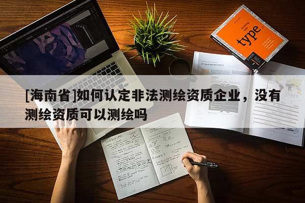 [海南省]如何认定非法测绘资质企业，没有测绘资质可以测绘吗