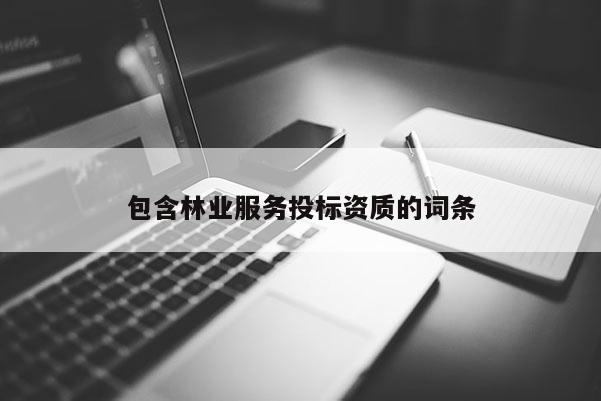 包含林业服务投标资质的词条