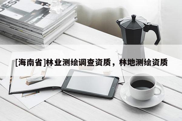 [海南省]林业测绘调查资质，林地测绘资质