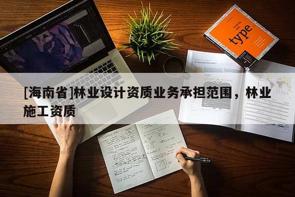 [海南省]林业设计资质业务承担范围，林业施工资质