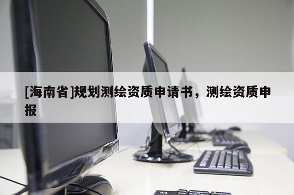 [海南省]规划测绘资质申请书，测绘资质申报