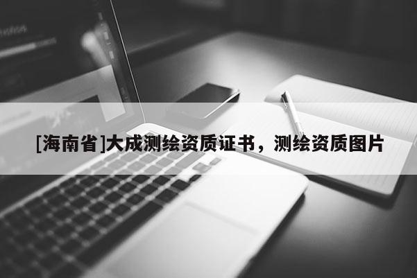 [海南省]大成测绘资质证书，测绘资质图片