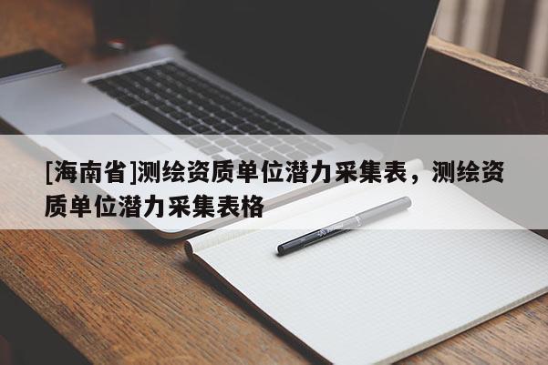 [海南省]测绘资质单位潜力采集表，测绘资质单位潜力采集表格