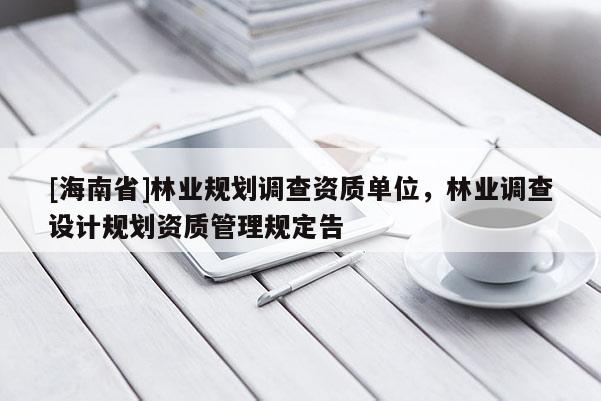[海南省]林业规划调查资质单位，林业调查设计规划资质管理规定告