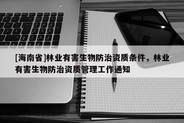 [海南省]林业有害生物防治资质条件，林业有害生物防治资质管理工作通知