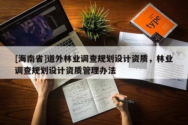 [海南省]道外林业调查规划设计资质，林业调查规划设计资质管理办法
