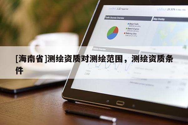 [海南省]测绘资质对测绘范围，测绘资质条件