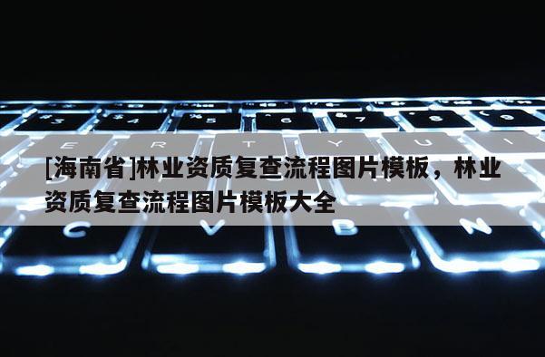 [海南省]林业资质复查流程图片模板，林业资质复查流程图片模板大全
