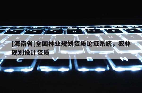 [海南省]全国林业规划资质论证系统，农林规划设计资质