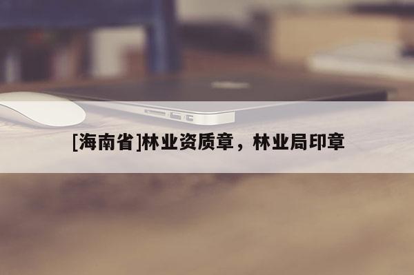 [海南省]林业资质章，林业局印章