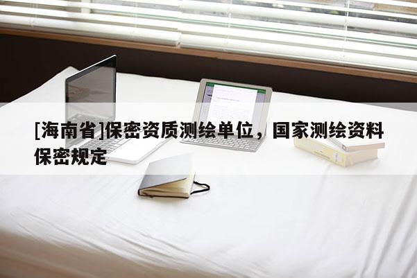 [海南省]保密资质测绘单位，国家测绘资料保密规定