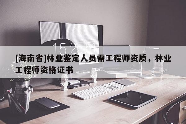 [海南省]林业鉴定人员需工程师资质，林业工程师资格证书