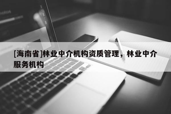[海南省]林业中介机构资质管理，林业中介服务机构