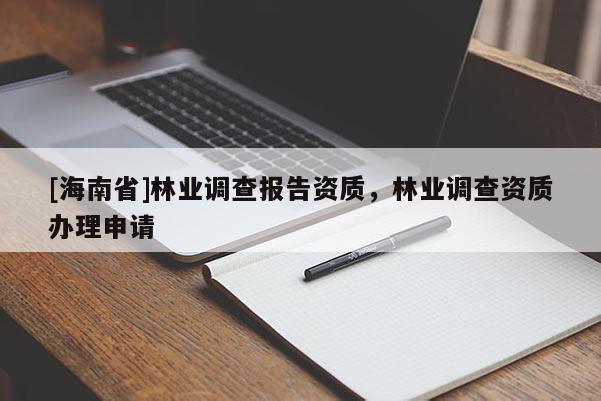 [海南省]林业调查报告资质，林业调查资质办理申请