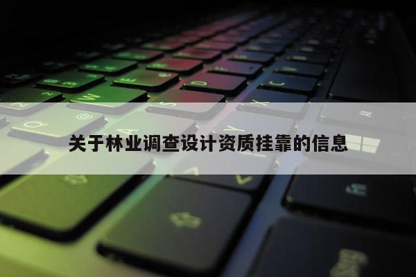 关于林业调查设计资质挂靠的信息