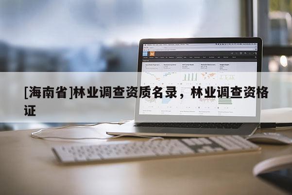 [海南省]林业调查资质名录，林业调查资格证