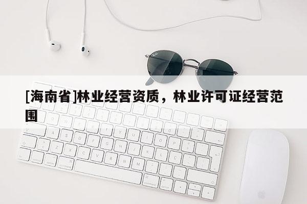 [海南省]林业经营资质，林业许可证经营范围